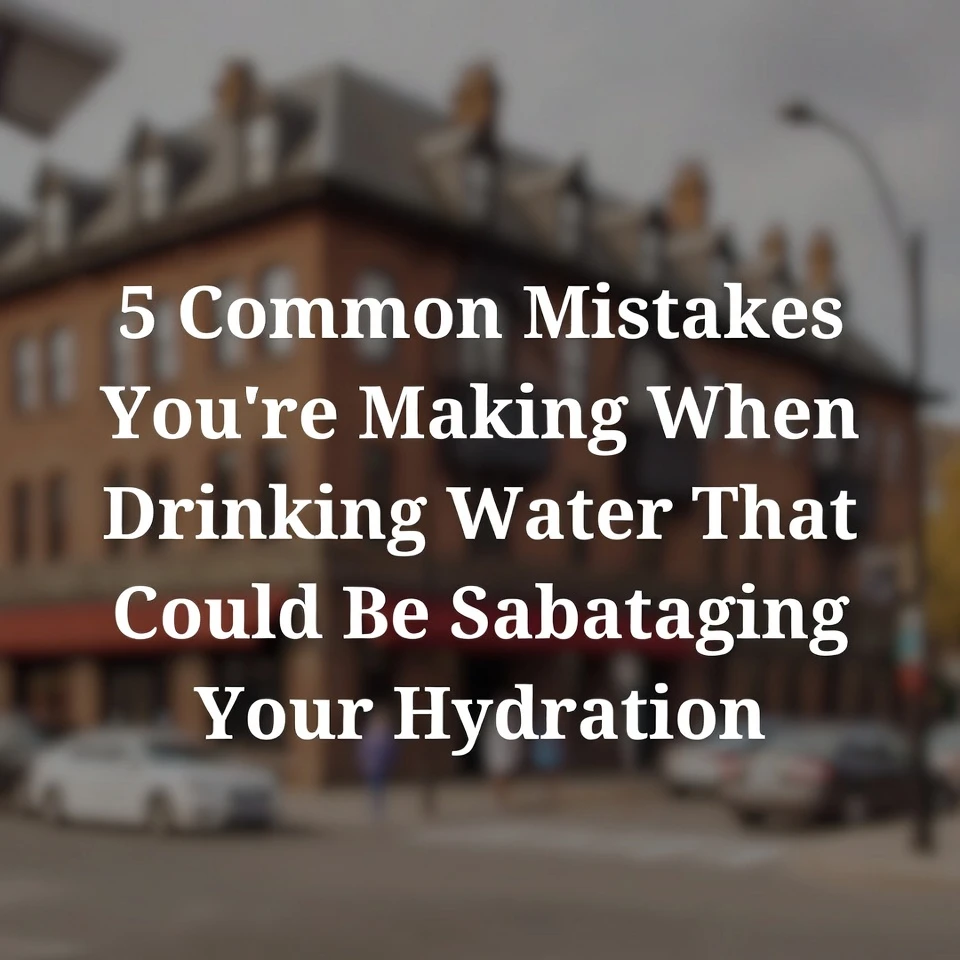 5 Common Mistakes You’re Making When Drinking Water That Could Be Sabotaging Your Hydration